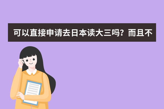 可以直接申请去日本读大三吗？而且不经过语言学院的，东京大学有在国内获得奖学金可以吗？