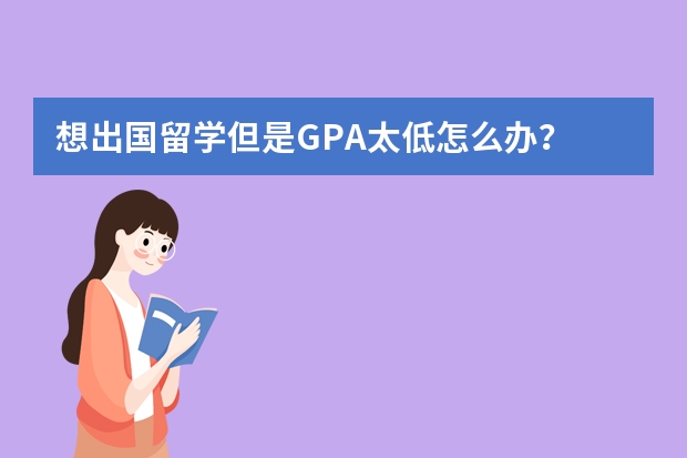 想出国留学但是GPA太低怎么办?