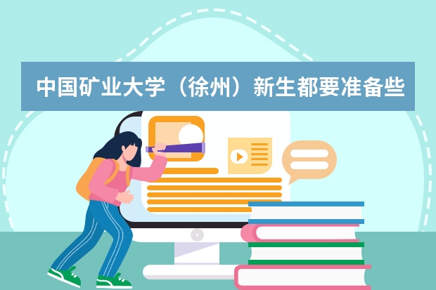 中国矿业大学(徐州)新生都要准备些什么呢?
