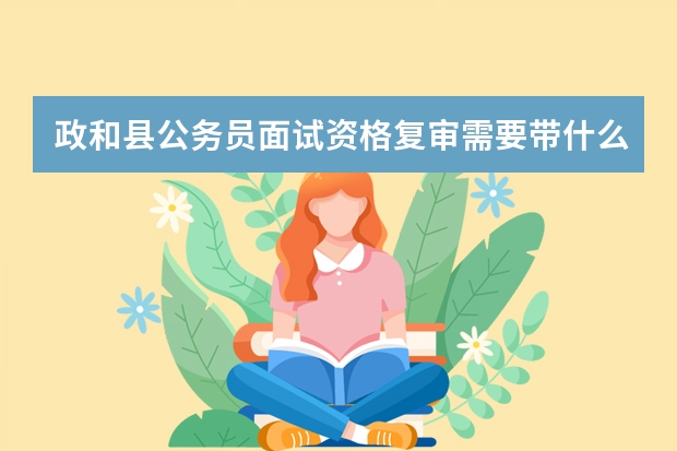 政和县公务员面试资格复审需要带什么材料?