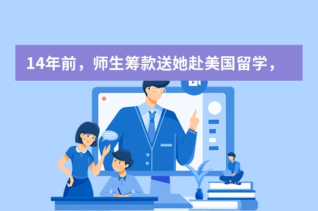 14年前，师生筹款送她赴美国留学，她现在过得怎么样呢？