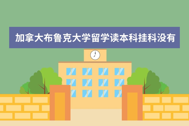 加拿大布鲁克大学留学读本科挂科没有毕业怎么办