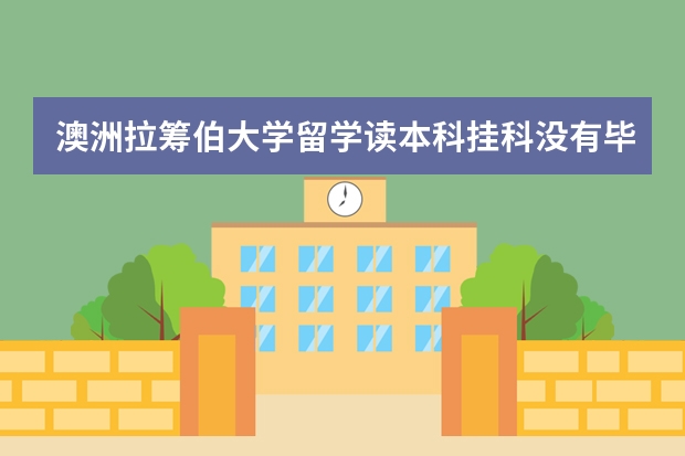 澳洲拉筹伯大学留学读本科挂科没有毕业可以申请硕士吗？
