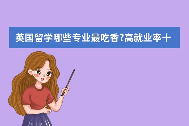 英国留学哪些专业最吃香?高就业率十大专业盘点