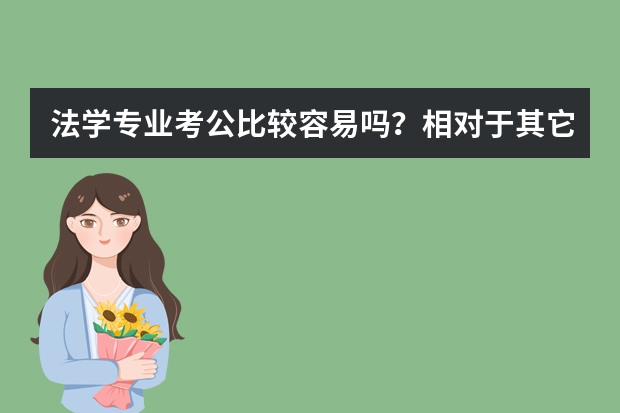 法学专业考公比较容易吗？相对于其它专业来说。