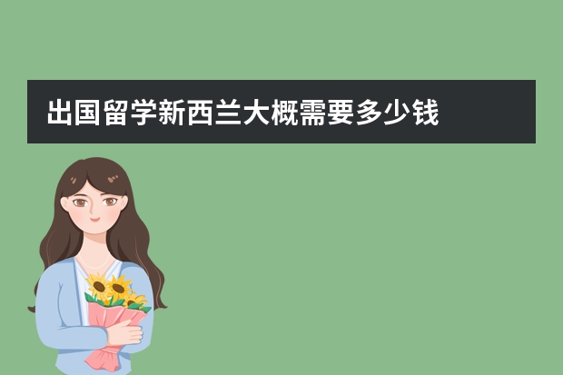 出国留学新西兰大概需要多少钱