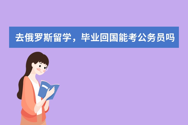 去俄罗斯留学，毕业回国能考公务员吗？