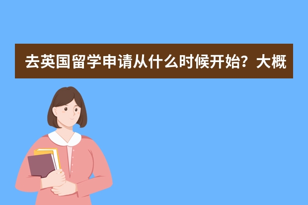 去英国留学申请从什么时候开始?大概需要多久?求推荐