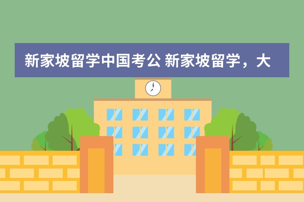新家坡留学中国考公 新家坡留学,大家帮帮忙!