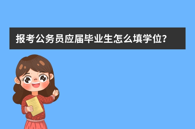 报考公务员应届毕业生怎么填学位?