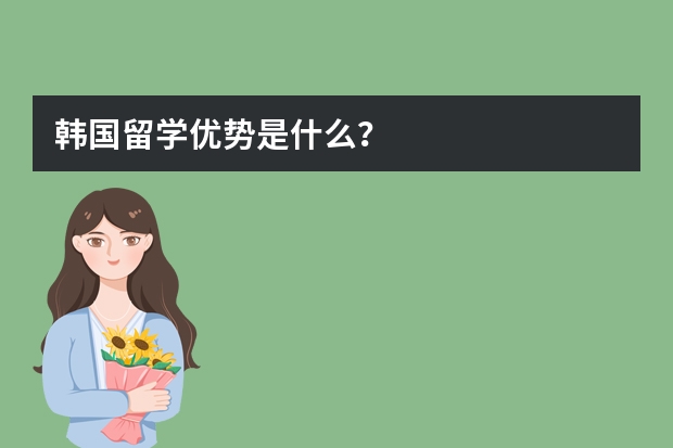 韩国留学优势是什么?