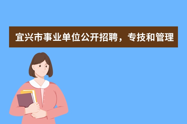宜兴市事业单位公开招聘，专技和管理岗位有什么区别？了解的亲麻烦主要给讲一下考试方面的不同，谢谢~~