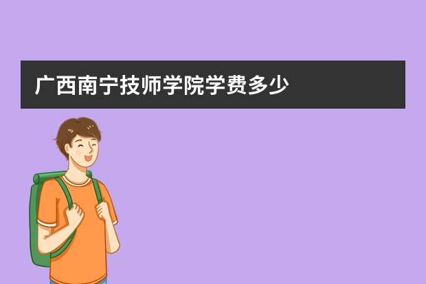 广西南宁技师学院学费多少