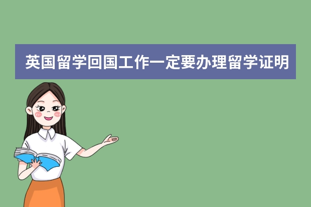 英国留学回国工作一定要办理留学证明吗