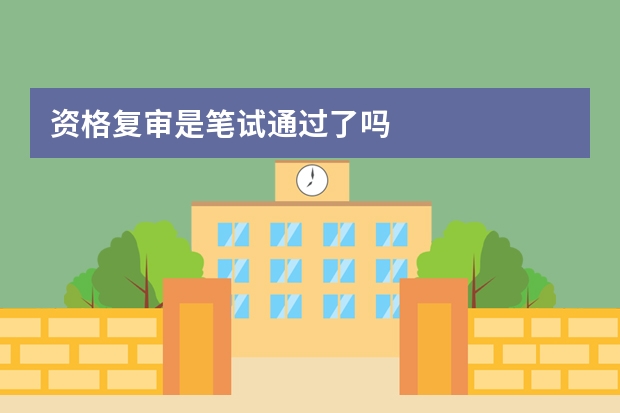 资格复审是笔试通过了吗