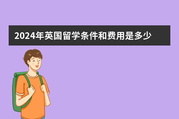 2024年英国留学条件和费用是多少？