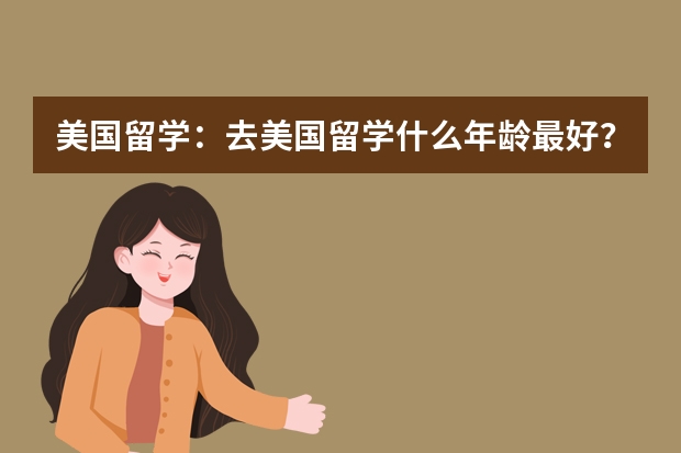 美国留学：去美国留学什么年龄最好？