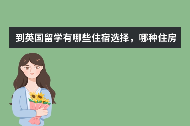 到英国留学有哪些住宿选择，哪种住房类型比较好，价格大约多少?