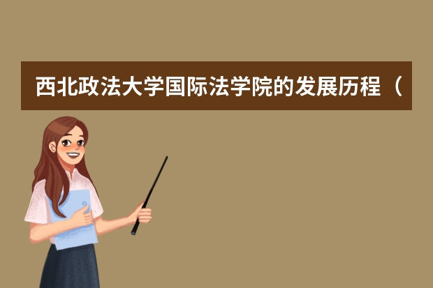 西北政法大学国际法学院的发展历程（西北政法大学国际法学院的学科建设）