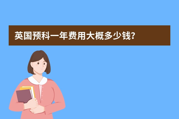 英国预科一年费用大概多少钱？