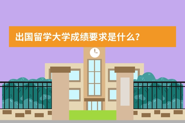 出国留学大学成绩要求是什么?