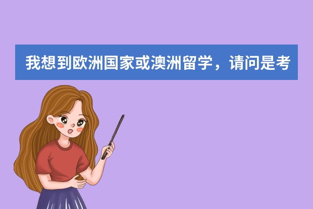我想到欧洲国家或澳洲留学,请问是考托福还是雅思呢,那个好考呢?