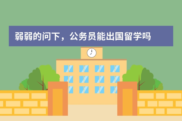 弱弱的问下,公务员能出国留学吗