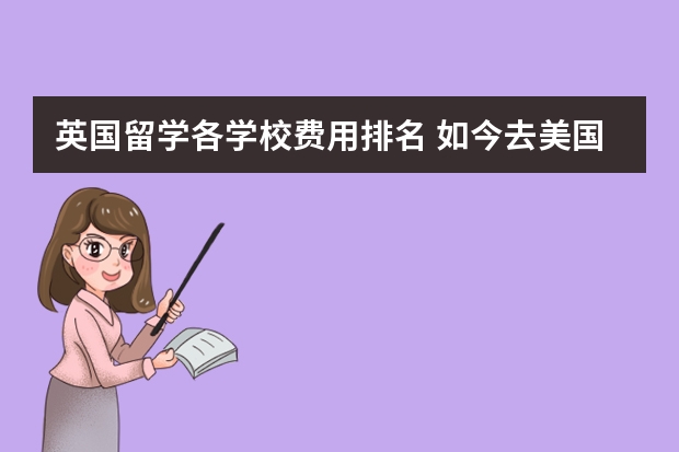英国留学各学校费用排名 如今去美国留学一年的费用