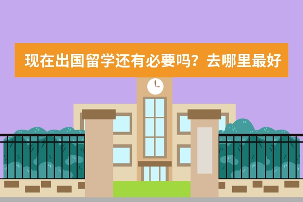 现在出国留学还有必要吗?去哪里最好?