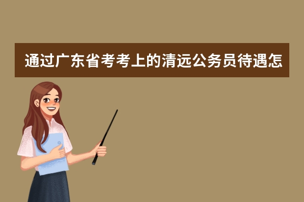 通过广东省考考上的清远公务员待遇怎么样啊?