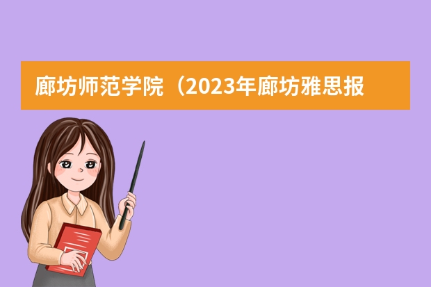 廊坊师范学院(2023年廊坊雅思报名流程)