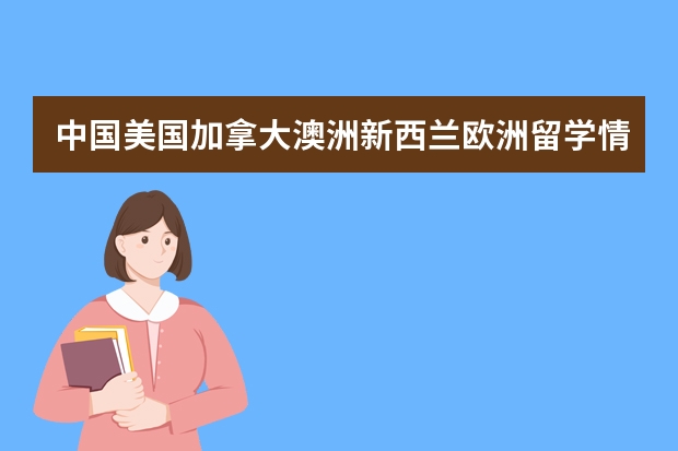 中国·美国·加拿大·澳洲·新西兰·欧洲留学情况如何?