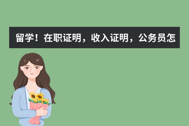 留学!在职证明,收入证明,公务员怎么开在职证明