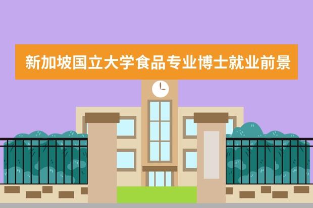 新加坡国立大学食品专业博士就业前景怎么样
