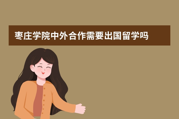 枣庄学院中外合作需要出国留学吗