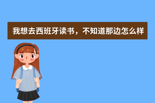 我想去西班牙读书,不知道那边怎么样?