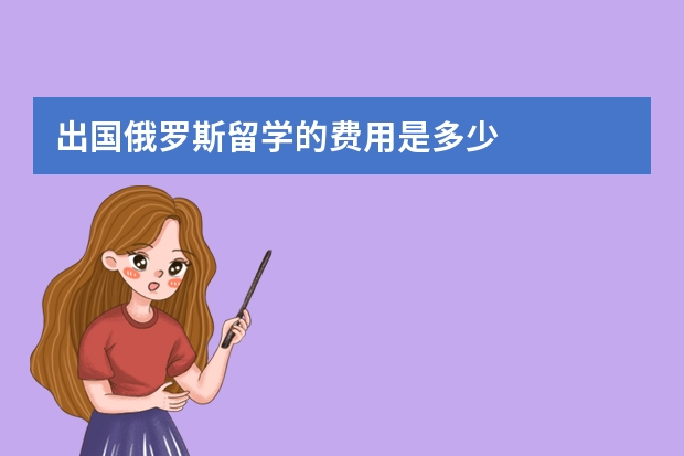 出国俄罗斯留学的费用是多少