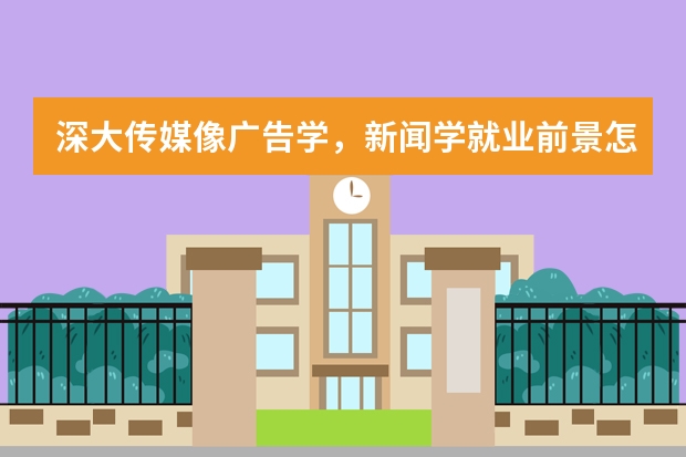 深大传媒像广告学，新闻学就业前景怎么样