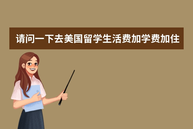 请问一下去美国留学生活费加学费加住宿费一共多少人名币？全球排名一百左右的大学。