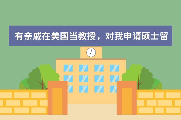 有亲戚在美国当教授,对我申请硕士留学是否有帮助?(儿子要出国,不愿在本国读研,究竟去哪儿好)