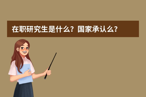 在职研究生是什么？国家承认么？