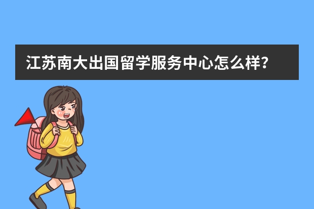 江苏南大出国留学服务中心怎么样？