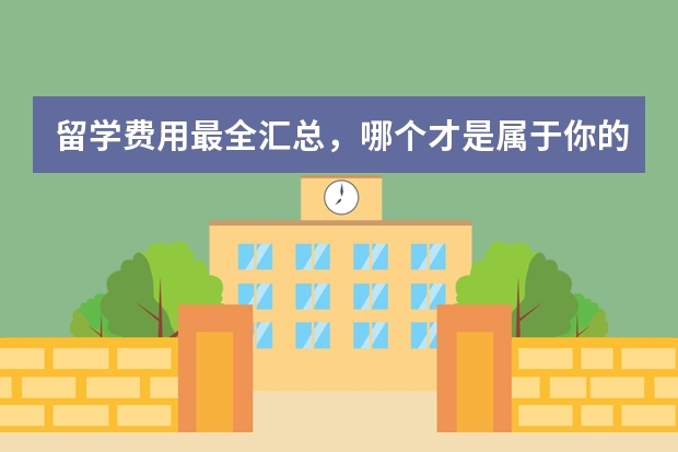 留学费用最全汇总，哪个才是属于你的王