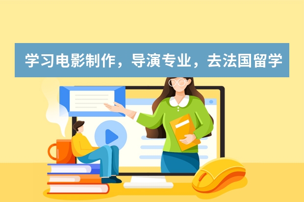 学习电影制作,导演专业,去法国留学好,还是英国留学 美国留学知名艺术院校盘点