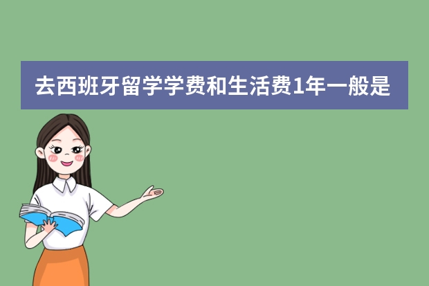 去西班牙留学学费和生活费1年一般是多少?