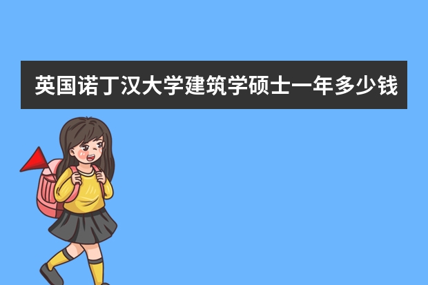 英国诺丁汉大学建筑学硕士一年多少钱