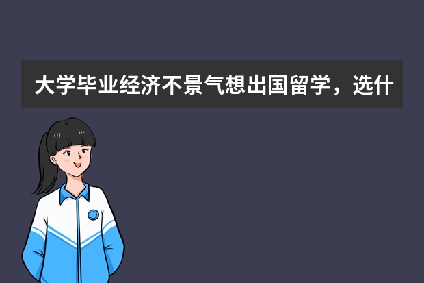 大学毕业经济不景气想出国留学，选什么学校