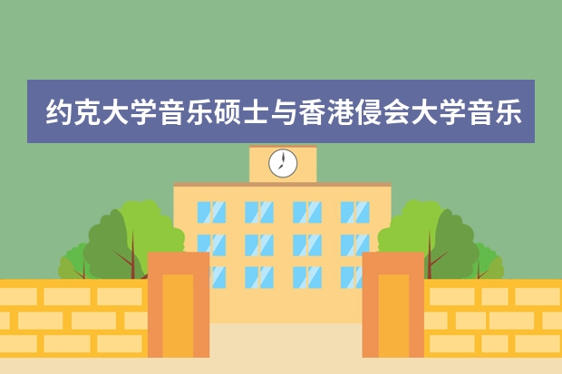 约克大学音乐硕士与香港侵会大学音乐硕士哪个好