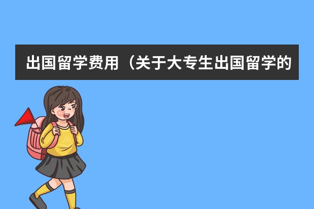出国留学费用（关于大专生出国留学的问题.）