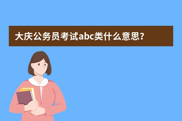 大庆公务员考试abc类什么意思？